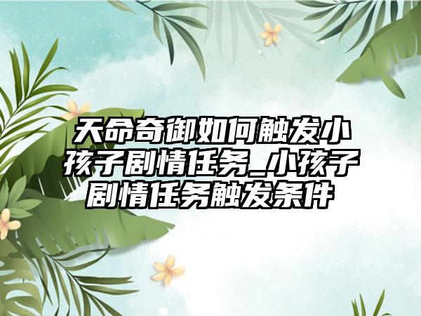 天命奇御如何触发小孩子剧情任务_小孩子剧情任务触发条件