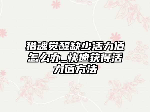 猎魂觉醒缺少活力值怎么办_快速获得活力值方法