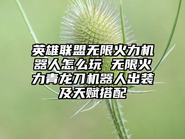 英雄联盟无限火力机器人怎么玩 无限火力青龙刀机器人出装及天赋搭配