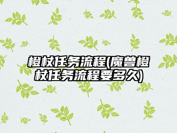 橙杖任务流程(魔兽橙杖任务流程要多久)
