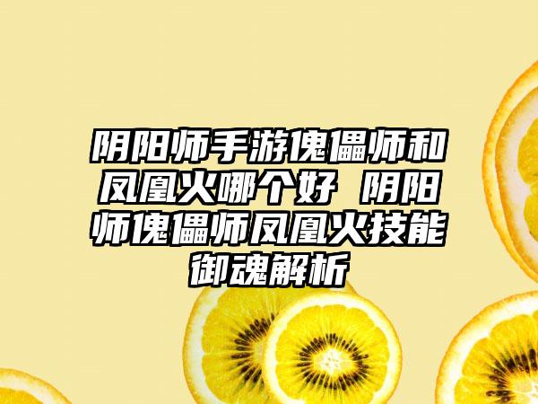 阴阳师手游傀儡师和凤凰火哪个好 阴阳师傀儡师凤凰火技能御魂解析