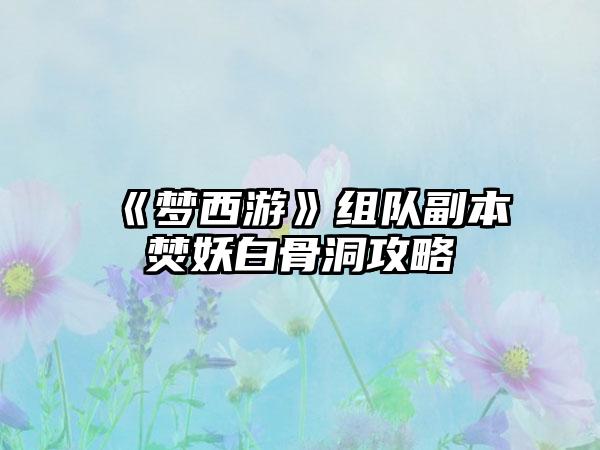 《梦西游》组队副本焚妖白骨洞攻略