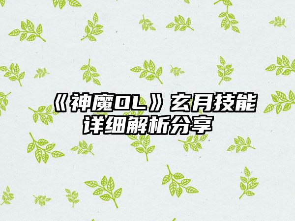 《神魔OL》玄月技能详细解析分享