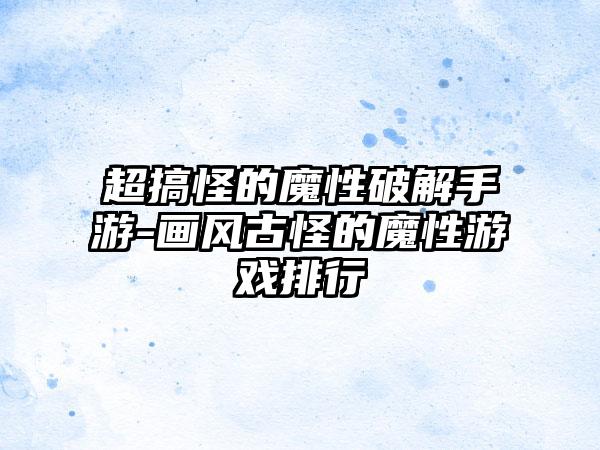 超搞怪的魔性破解手游-画风古怪的魔性游戏排行