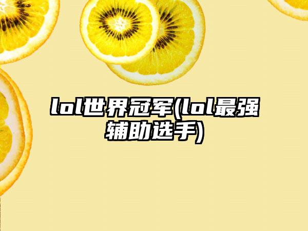 lol世界冠军(lol最强辅助选手)