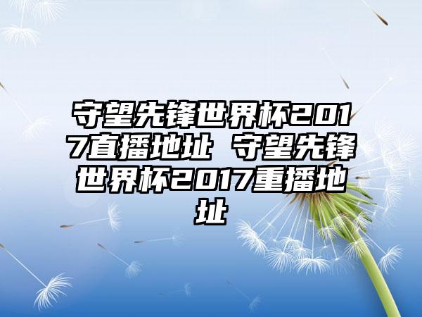守望先锋世界杯2017直播地址 守望先锋世界杯2017重播地址