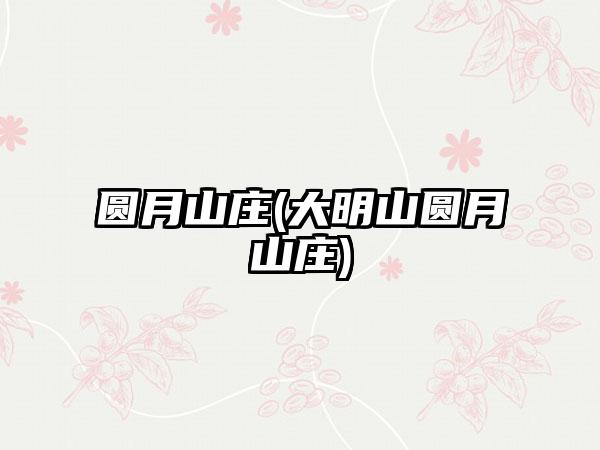 圆月山庄(大明山圆月山庄)