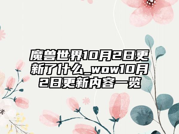 魔兽世界10月2日更新了什么_wow10月2日更新内容一览