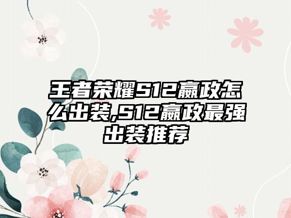 王者荣耀S12嬴政怎么出装,S12嬴政最强出装推荐
