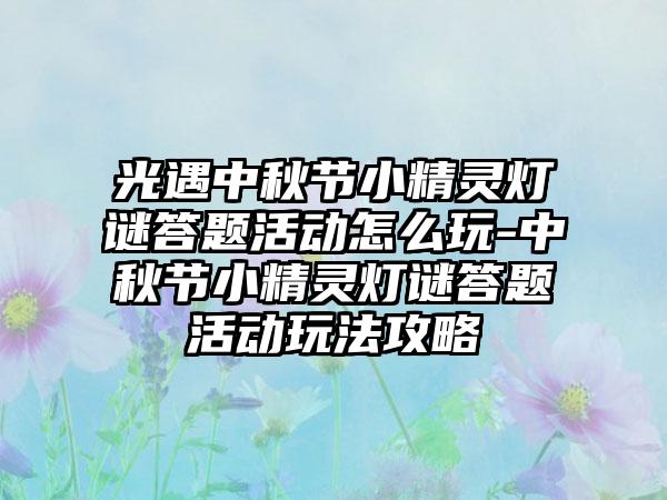 光遇中秋节小精灵灯谜答题活动怎么玩-中秋节小精灵灯谜答题活动玩法攻略