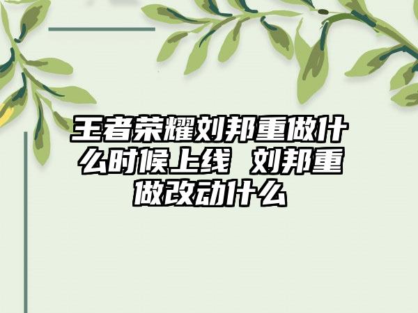 王者荣耀刘邦重做什么时候上线 刘邦重做改动什么