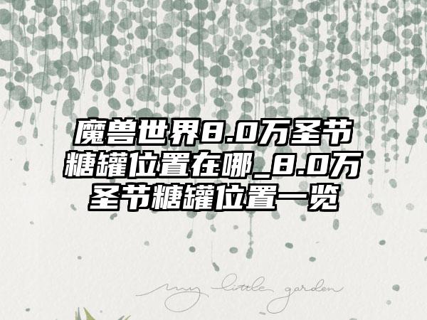 魔兽世界8.0万圣节糖罐位置在哪_8.0万圣节糖罐位置一览