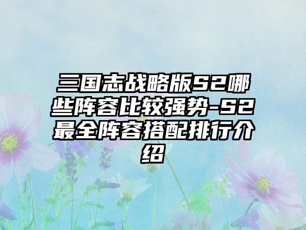三国志战略版S2哪些阵容比较强势-S2最全阵容搭配排行介绍