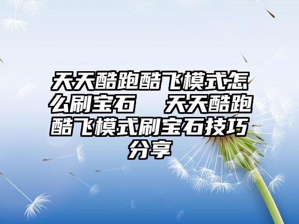 天天酷跑酷飞模式怎么刷宝石  天天酷跑酷飞模式刷宝石技巧分享