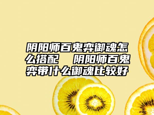 阴阳师百鬼弈御魂怎么搭配  阴阳师百鬼弈带什么御魂比较好