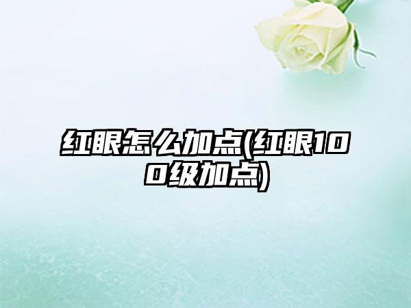 红眼怎么加点(红眼100级加点)