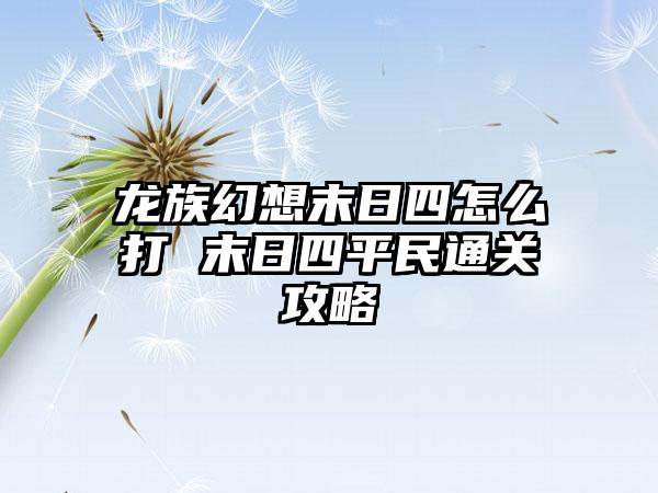 龙族幻想末日四怎么打 末日四平民通关攻略