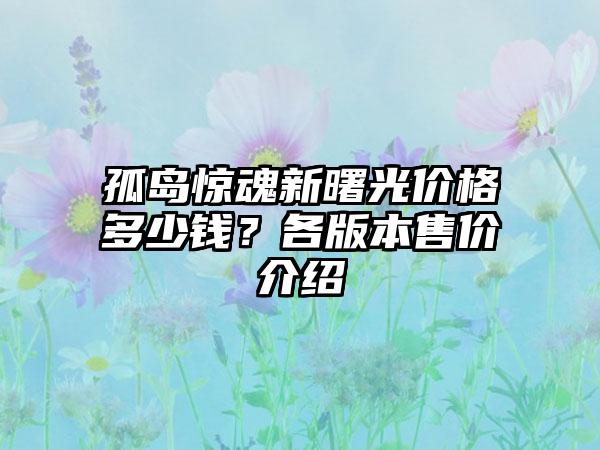 孤岛惊魂新曙光价格多少钱？各版本售价介绍