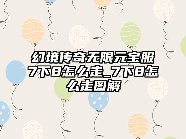 幻境传奇无限元宝服7下8怎么走_7下8怎么走图解