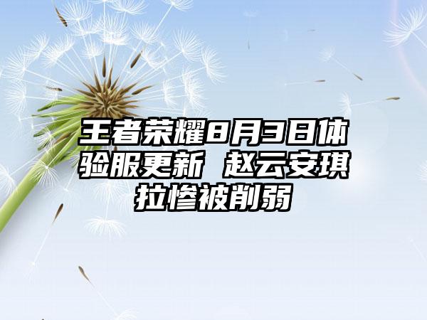 王者荣耀8月3日体验服更新 赵云安琪拉惨被削弱