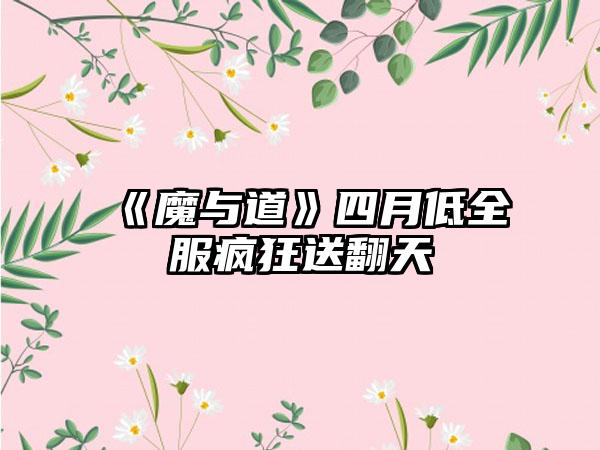 《魔与道》四月低全服疯狂送翻天