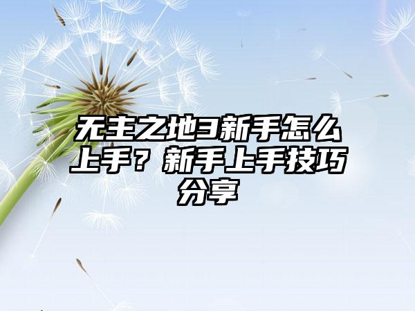 无主之地3新手怎么上手？新手上手技巧分享