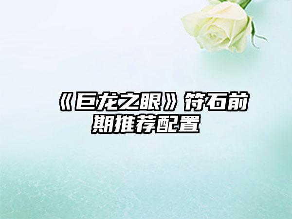 《巨龙之眼》符石前期推荐配置