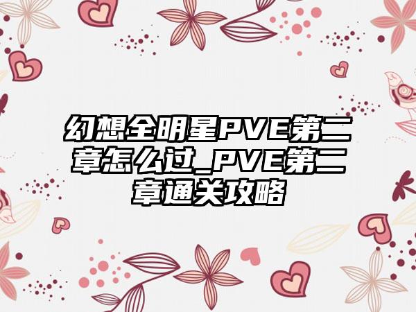 幻想全明星PVE第二章怎么过_PVE第二章通关攻略