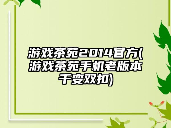 游戏茶苑2014官方(游戏茶苑手机老版本千变双扣)