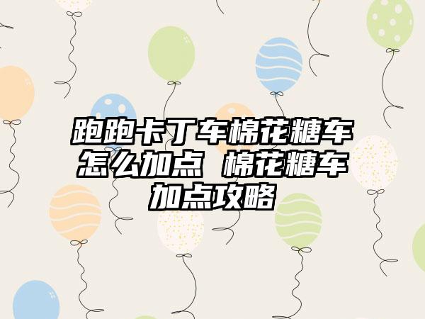 跑跑卡丁车棉花糖车怎么加点 棉花糖车加点攻略