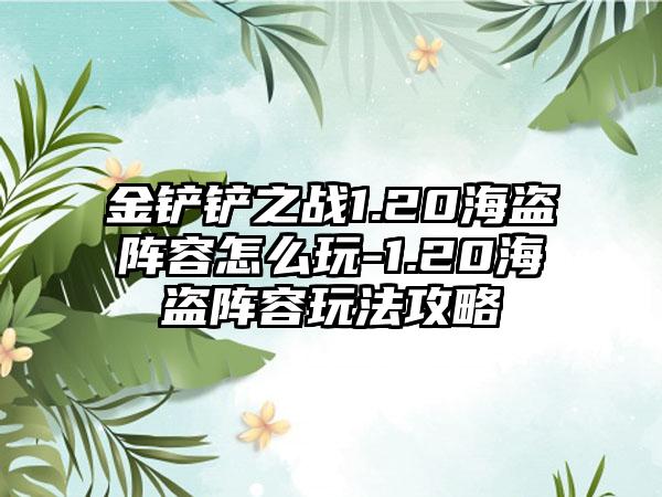金铲铲之战1.20海盗阵容怎么玩-1.20海盗阵容玩法攻略