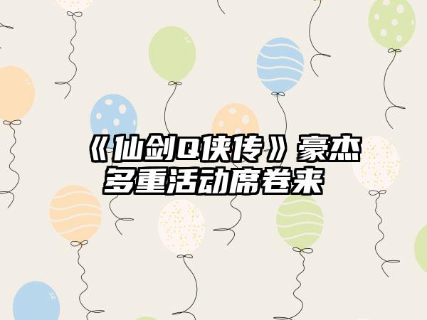 《仙剑Q侠传》豪杰多重活动席卷来
