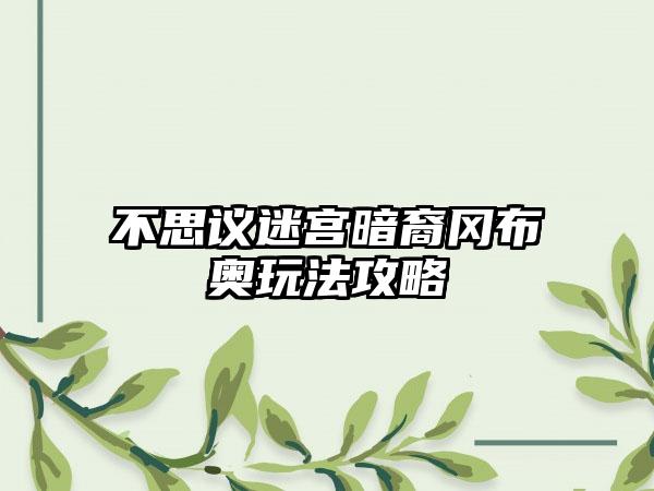 不思议迷宫暗裔冈布奥玩法攻略