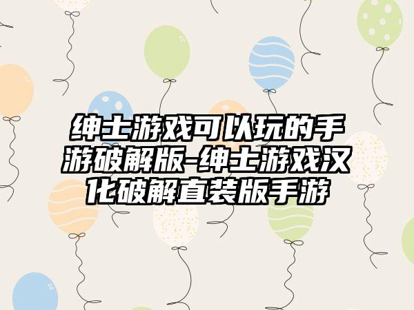 绅士游戏可以玩的手游破解版-绅士游戏汉化破解直装版手游