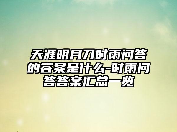 天涯明月刀时雨问答的答案是什么-时雨问答答案汇总一览