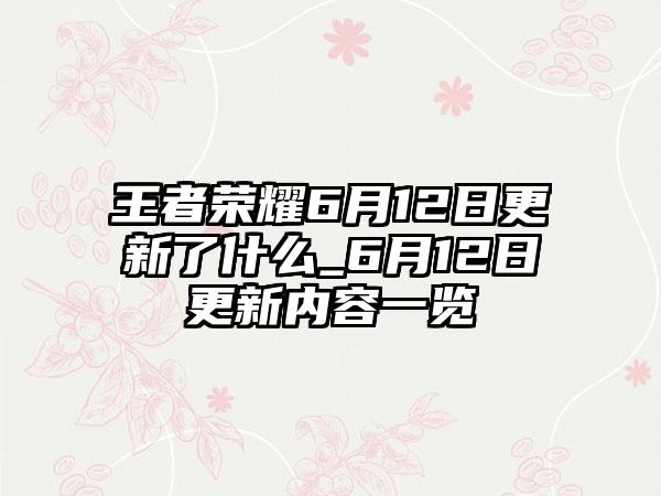 王者荣耀6月12日更新了什么_6月12日更新内容一览