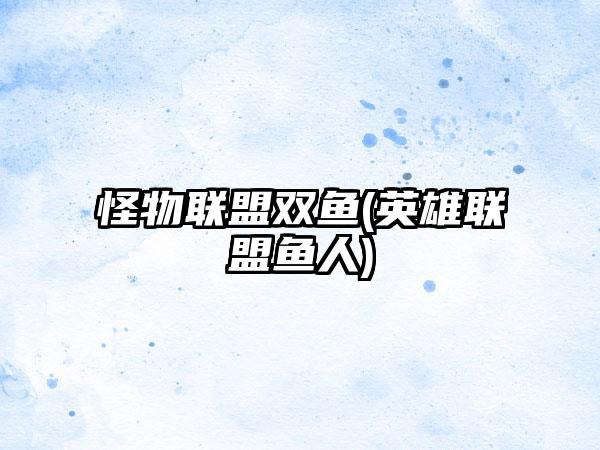 怪物联盟双鱼(英雄联盟鱼人)