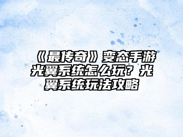 《最传奇》变态手游光翼系统怎么玩？光翼系统玩法攻略