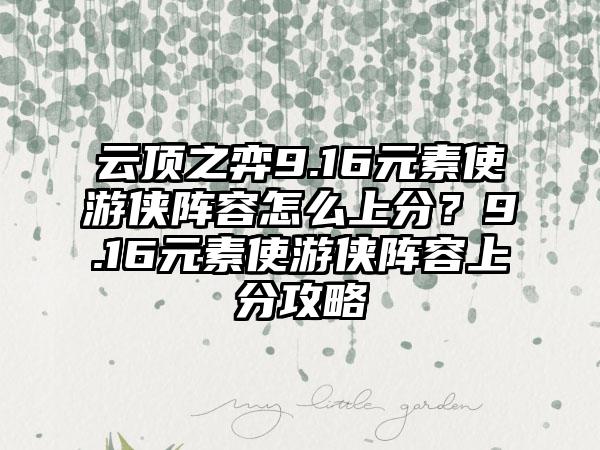 云顶之弈9.16元素使游侠阵容怎么上分？9.16元素使游侠阵容上分攻略