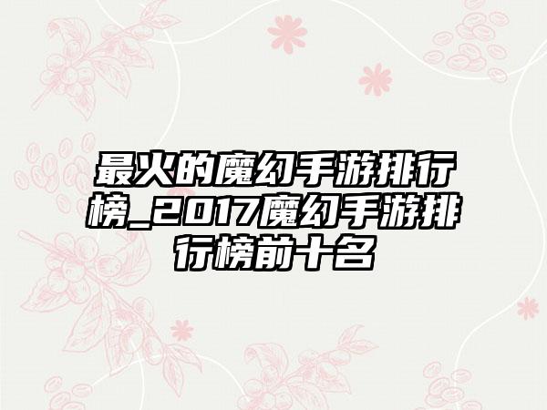 最火的魔幻手游排行榜_2017魔幻手游排行榜前十名