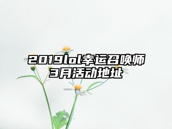 2019lol幸运召唤师3月活动地址