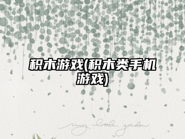 积木游戏(积木类手机游戏)