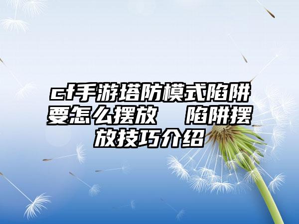 cf手游塔防模式陷阱要怎么摆放  陷阱摆放技巧介绍