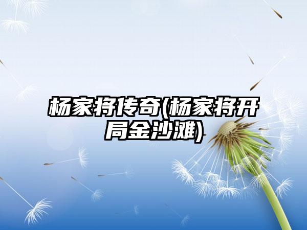 杨家将传奇(杨家将开局金沙滩)