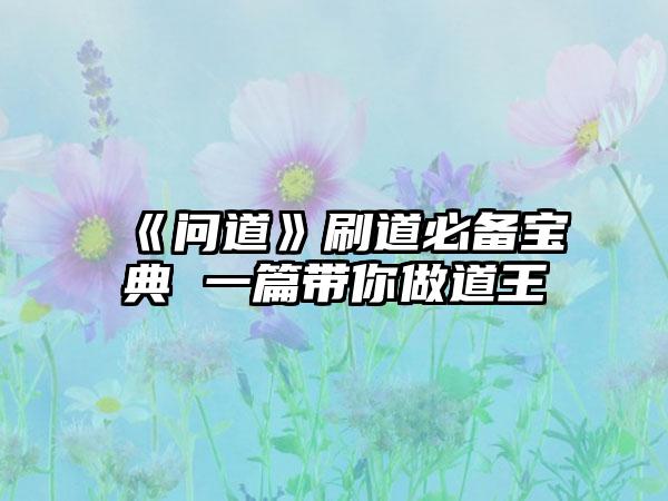 《问道》刷道必备宝典 一篇带你做道王