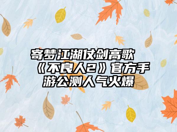 寄梦江湖仗剑高歌《不良人2》官方手游公测人气火爆