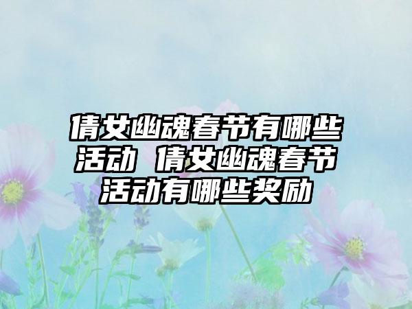 倩女幽魂春节有哪些活动 倩女幽魂春节活动有哪些奖励
