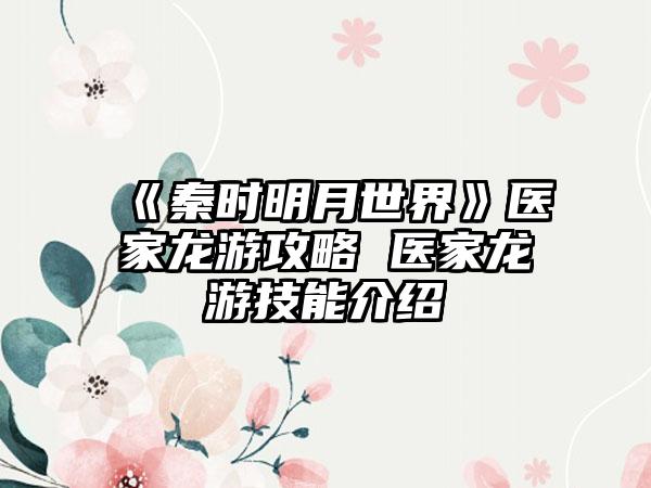 《秦时明月世界》医家龙游攻略 医家龙游技能介绍
