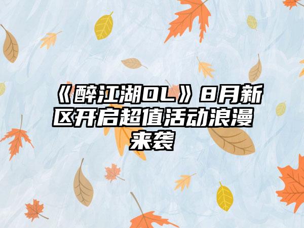 《醉江湖OL》8月新区开启超值活动浪漫来袭