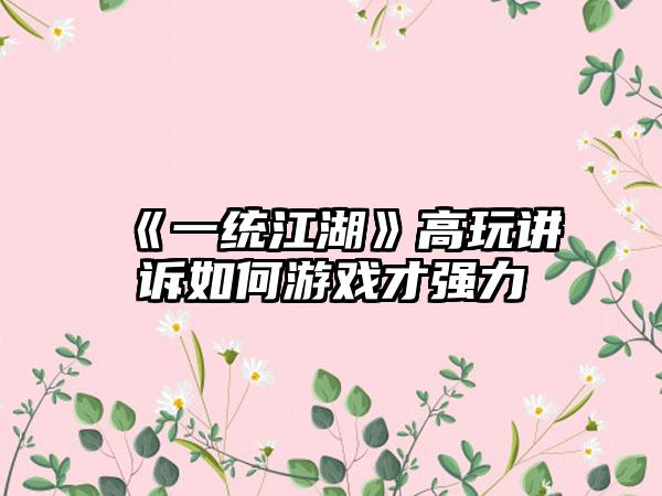 《一统江湖》高玩讲诉如何游戏才强力